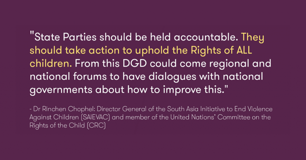 Dr Rinchen Chophel: State Parties should be held accountable. They should take action to uphold the Rights of ALL children. From this DGD could come regional and national forums to have dialogues with national governments about how to improve this. 